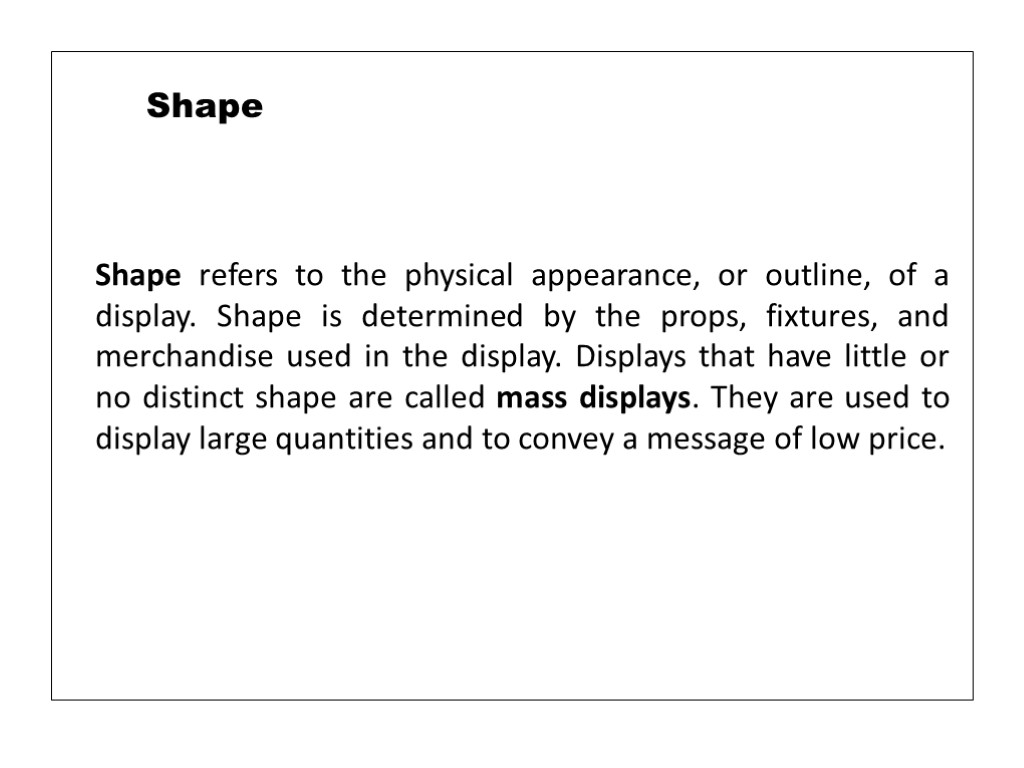 Shape refers to the physical appearance, or outline, of a display. Shape is determined